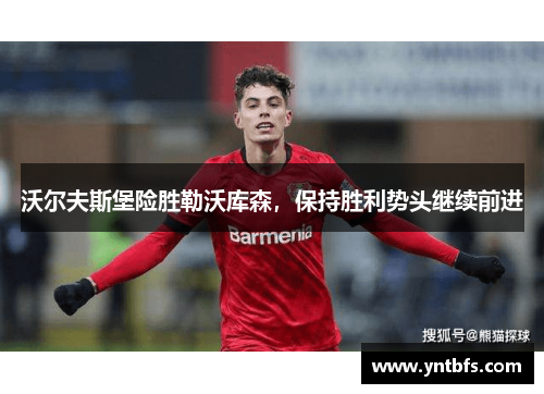 沃尔夫斯堡险胜勒沃库森，保持胜利势头继续前进