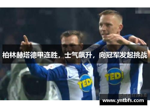 柏林赫塔德甲连胜，士气飙升，向冠军发起挑战